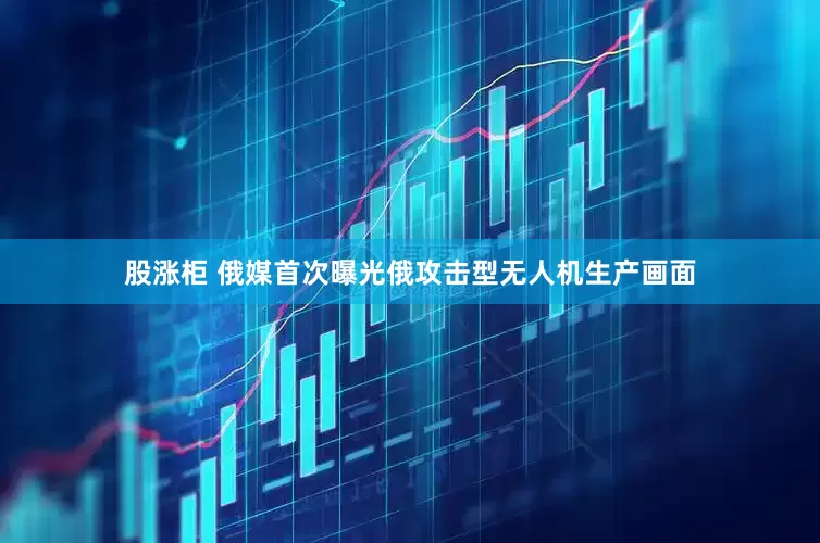 股涨柜 俄媒首次曝光俄攻击型无人机生产画面