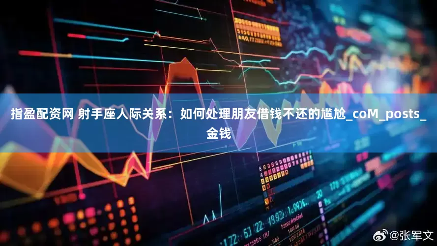 指盈配资网 射手座人际关系：如何处理朋友借钱不还的尴尬_coM_posts_金钱