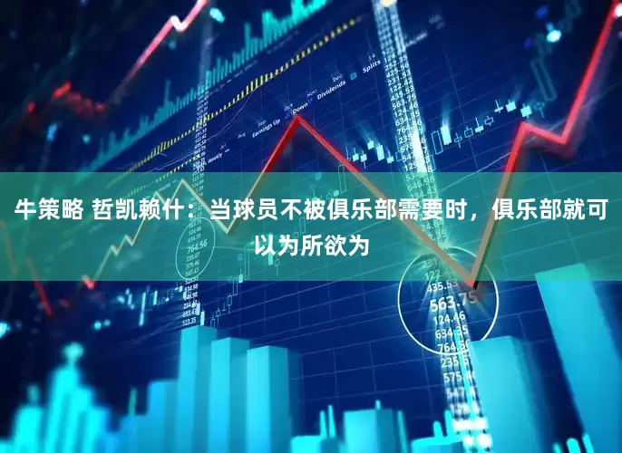 牛策略 哲凯赖什：当球员不被俱乐部需要时，俱乐部就可以为所欲为