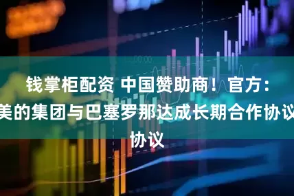 钱掌柜配资 中国赞助商！官方：美的集团与巴塞罗那达成长期合作协议