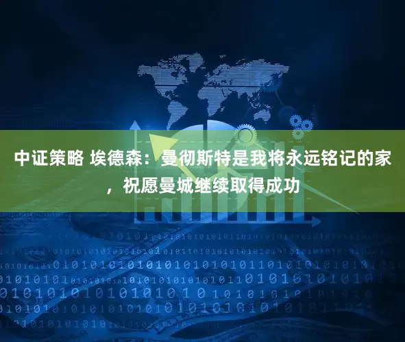 中证策略 埃德森：曼彻斯特是我将永远铭记的家，祝愿曼城继续取得成功