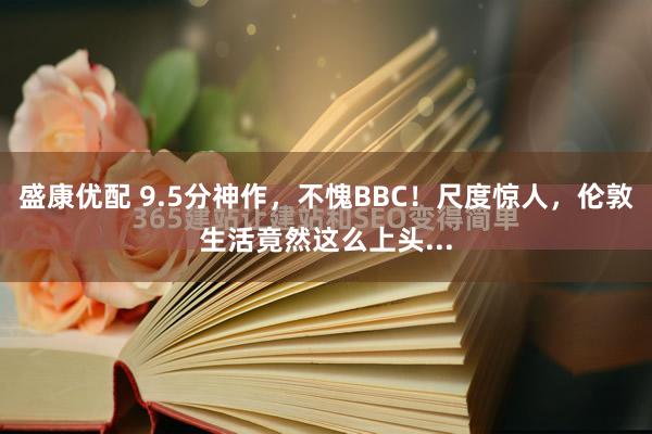 盛康优配 9.5分神作，不愧BBC！尺度惊人，伦敦生活竟然这么上头...
